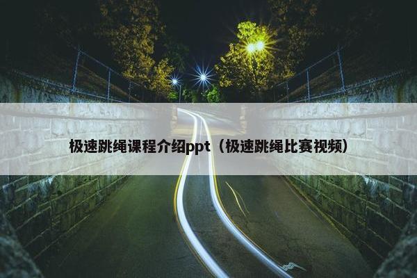 极速跳绳课程介绍ppt（极速跳绳比赛视频）