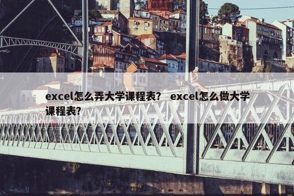 excel怎么弄大学课程表？ excel怎么做大学课程表？