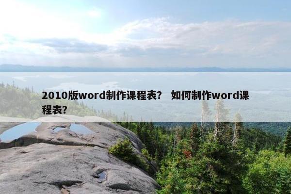 2010版word制作课程表？ 如何制作word课程表？