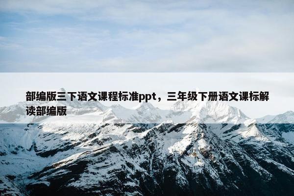 部编版三下语文课程标准ppt，三年级下册语文课标解读部编版