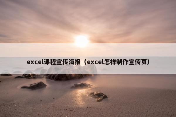 excel课程宣传海报（excel怎样制作宣传页）