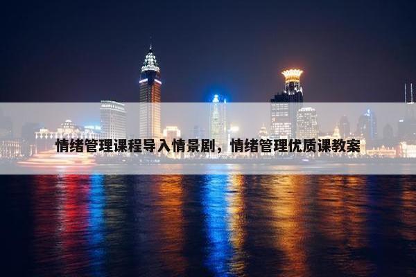 情绪管理课程导入情景剧，情绪管理优质课教案
