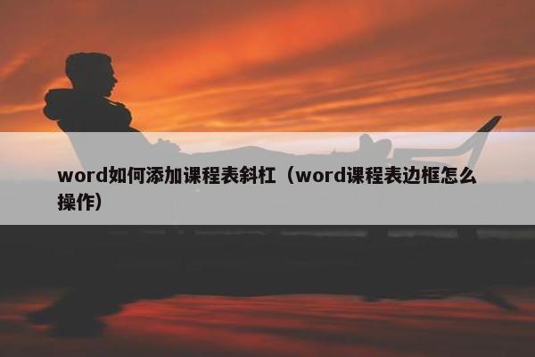 word如何添加课程表斜杠（word课程表边框怎么操作）