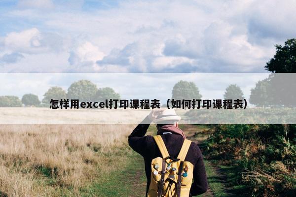 怎样用excel打印课程表（如何打印课程表）