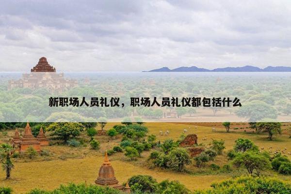 新职场人员礼仪，职场人员礼仪都包括什么