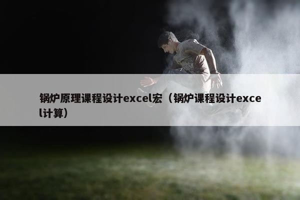 锅炉原理课程设计excel宏（锅炉课程设计excel计算）