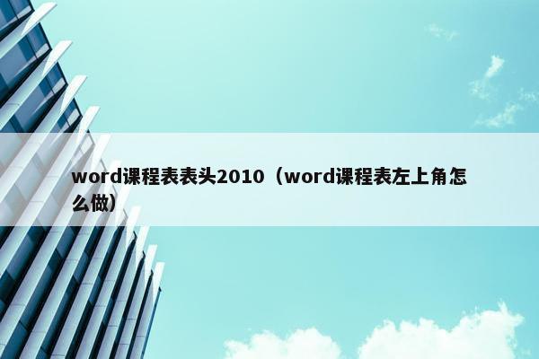 word课程表表头2010（word课程表左上角怎么做）
