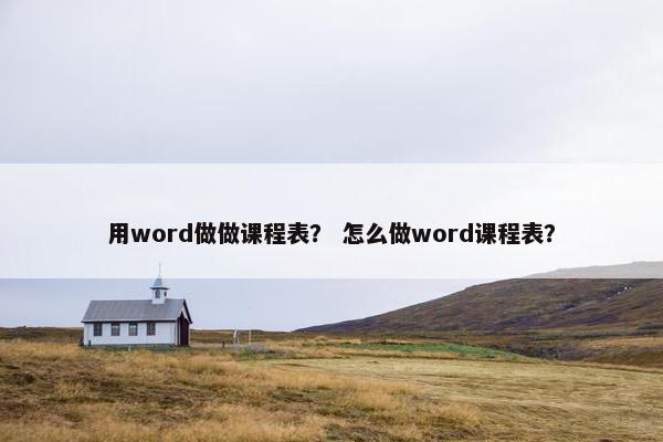 用word做做课程表？ 怎么做word课程表？