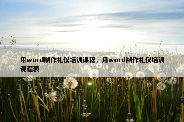 用word制作礼仪培训课程，用word制作礼仪培训课程表