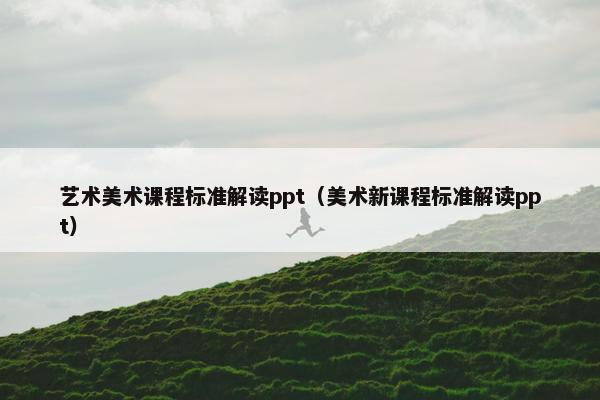 艺术美术课程标准解读ppt（美术新课程标准解读ppt）
