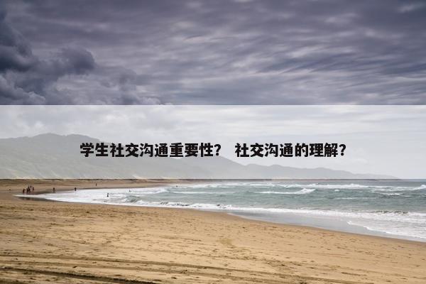 学生社交沟通重要性？ 社交沟通的理解？