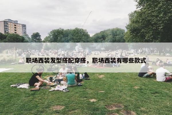 职场西装发型搭配穿搭，职场西装有哪些款式