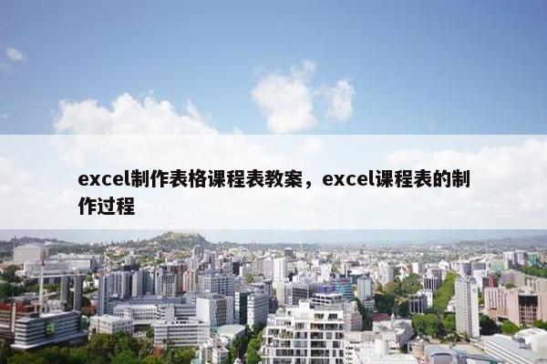 excel制作表格课程表教案，excel课程表的制作过程
