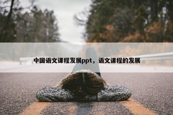 中国语文课程发展ppt，语文课程的发展