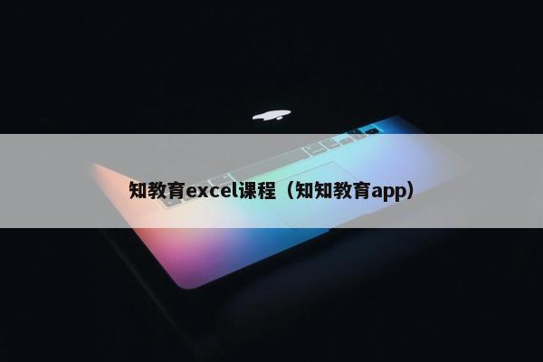 知教育excel课程（知知教育app）