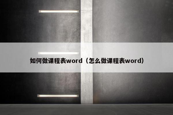 如何做课程表word（怎么做课程表word）