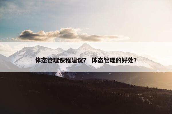 体态管理课程建议？ 体态管理的好处？