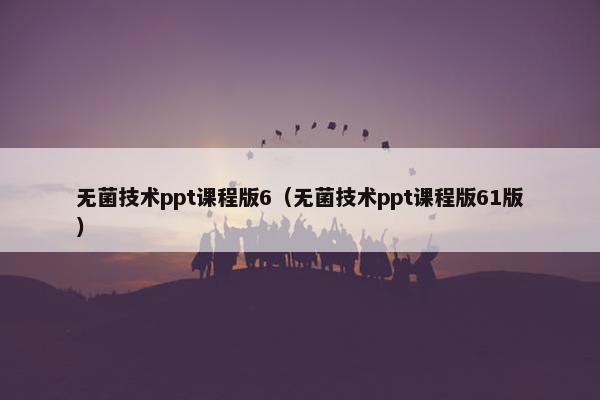 无菌技术ppt课程版6（无菌技术ppt课程版61版）