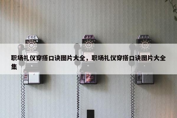职场礼仪穿搭口诀图片大全，职场礼仪穿搭口诀图片大全集