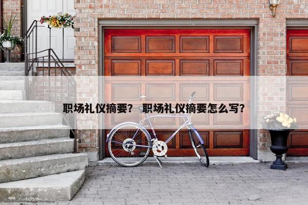 职场礼仪摘要？ 职场礼仪摘要怎么写？