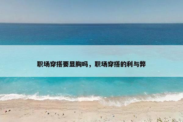 职场穿搭要显胸吗，职场穿搭的利与弊