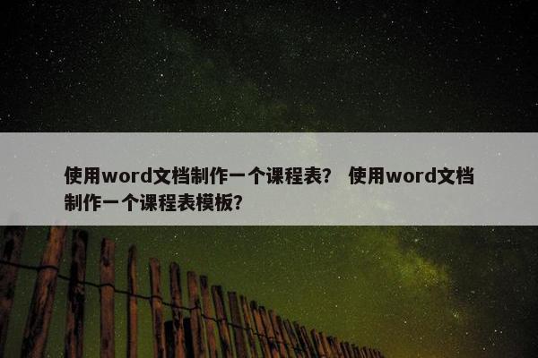 使用word文档制作一个课程表？ 使用word文档制作一个课程表模板？