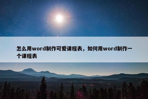 怎么用word制作可爱课程表，如何用word制作一个课程表