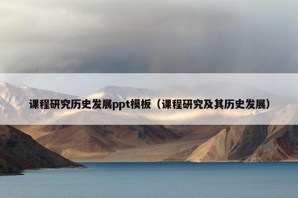 课程研究历史发展ppt模板（课程研究及其历史发展）