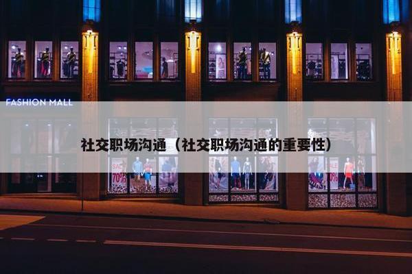 社交职场沟通（社交职场沟通的重要性）