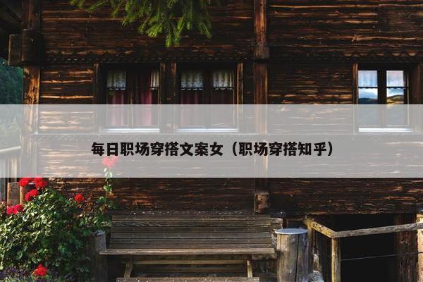 每日职场穿搭文案女（职场穿搭知乎）