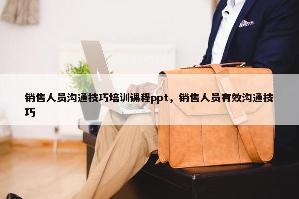 销售人员沟通技巧培训课程ppt，销售人员有效沟通技巧