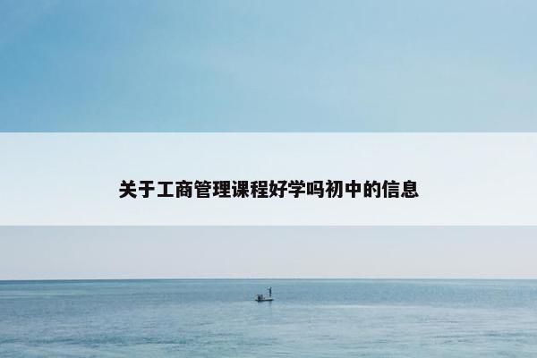 关于工商管理课程好学吗初中的信息