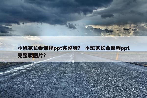 小班家长会课程ppt完整版？ 小班家长会课程ppt完整版图片？