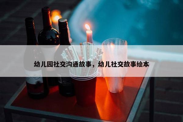 幼儿园社交沟通故事，幼儿社交故事绘本