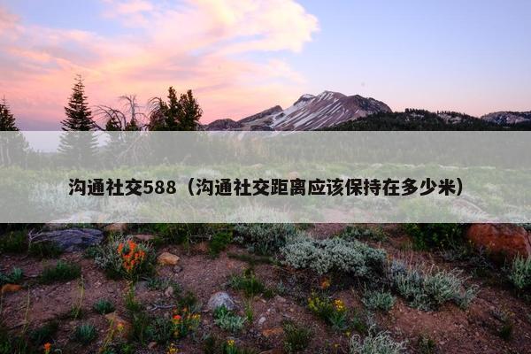 沟通社交588（沟通社交距离应该保持在多少米）
