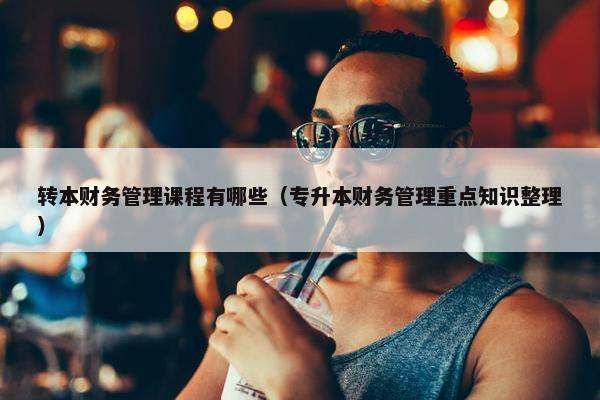 转本财务管理课程有哪些（专升本财务管理重点知识整理）