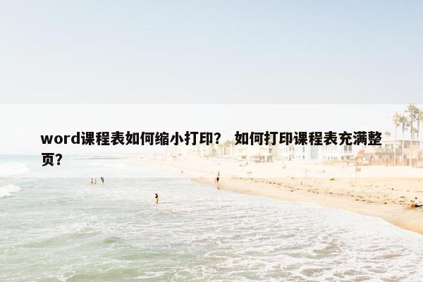 word课程表如何缩小打印？ 如何打印课程表充满整页？
