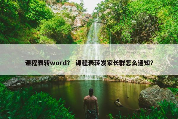 课程表转word？ 课程表转发家长群怎么通知？