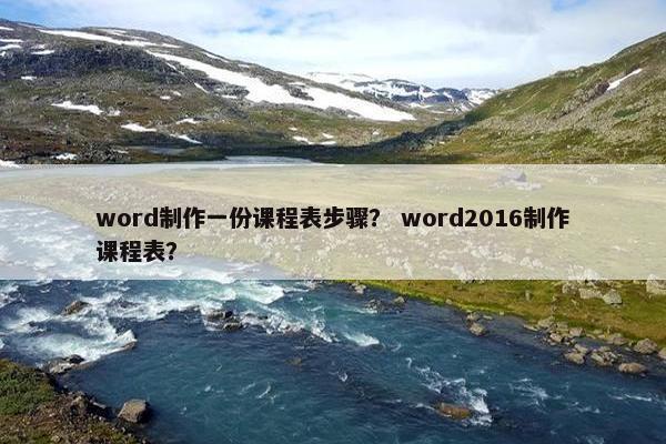 word制作一份课程表步骤？ word2016制作课程表？