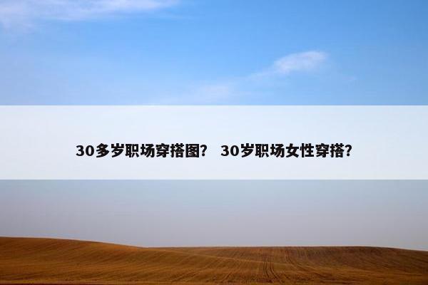 30多岁职场穿搭图？ 30岁职场女性穿搭？
