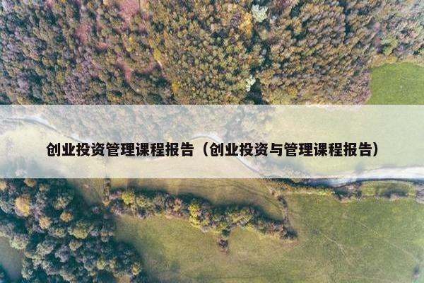 创业投资管理课程报告（创业投资与管理课程报告）