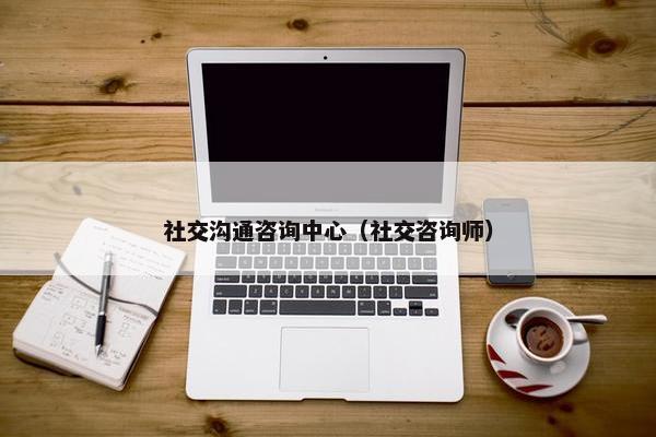 社交沟通咨询中心（社交咨询师）