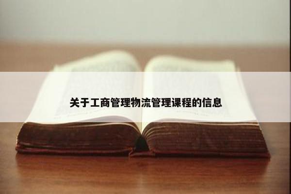 关于工商管理物流管理课程的信息