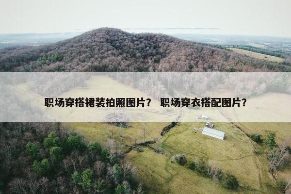 职场穿搭裙装拍照图片？ 职场穿衣搭配图片？