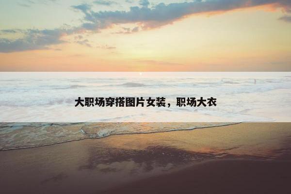 大职场穿搭图片女装，职场大衣