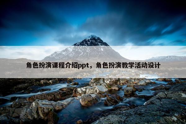 角色扮演课程介绍ppt，角色扮演教学活动设计