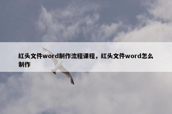 红头文件word制作流程课程，红头文件word怎么制作