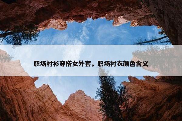 职场衬衫穿搭女外套，职场衬衣颜色含义