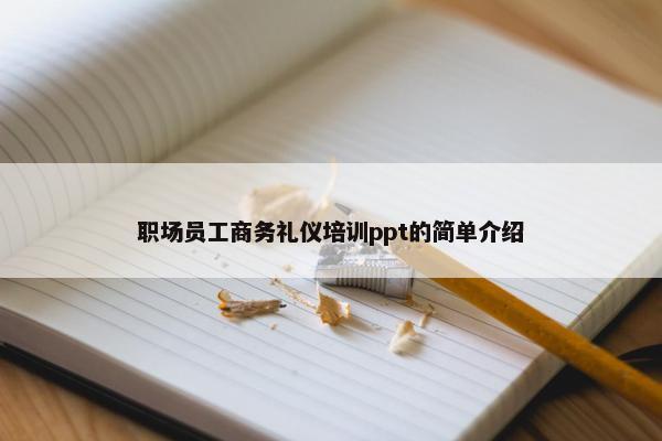 职场员工商务礼仪培训ppt的简单介绍