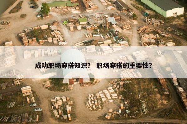 成功职场穿搭知识？ 职场穿搭的重要性？